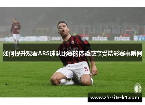 如何提升观看ARS球队比赛的体验感享受精彩赛事瞬间