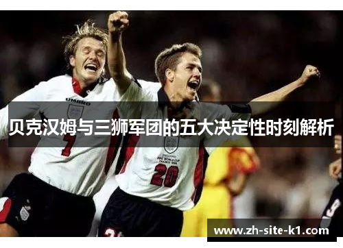 贝克汉姆与三狮军团的五大决定性时刻解析