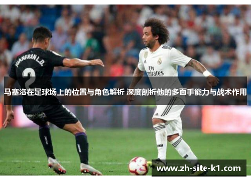 马塞洛在足球场上的位置与角色解析 深度剖析他的多面手能力与战术作用