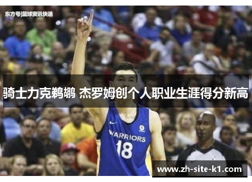 骑士力克鹈鹕 杰罗姆创个人职业生涯得分新高