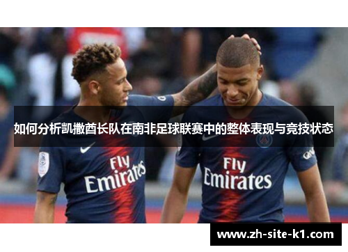 如何分析凯撒酋长队在南非足球联赛中的整体表现与竞技状态