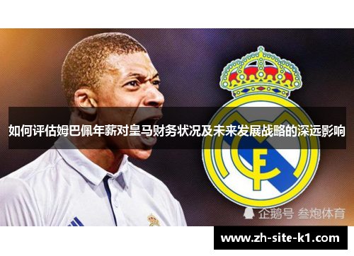 如何评估姆巴佩年薪对皇马财务状况及未来发展战略的深远影响