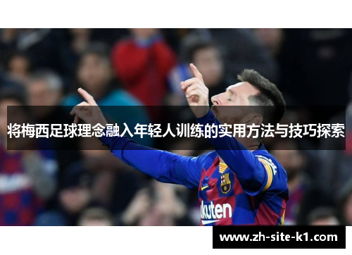 将梅西足球理念融入年轻人训练的实用方法与技巧探索