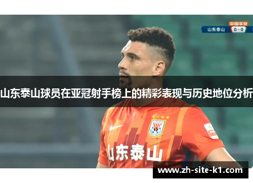 山东泰山球员在亚冠射手榜上的精彩表现与历史地位分析