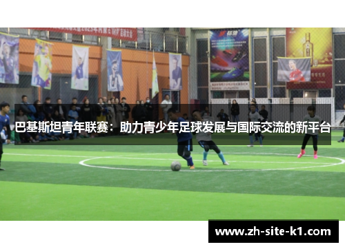 巴基斯坦青年联赛：助力青少年足球发展与国际交流的新平台