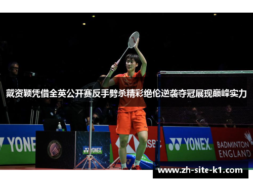 戴资颖凭借全英公开赛反手劈杀精彩绝伦逆袭夺冠展现巅峰实力