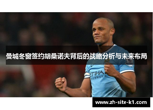 曼城冬窗签约胡桑诺夫背后的战略分析与未来布局