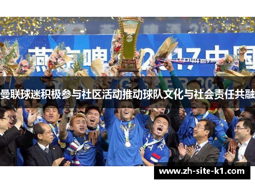 曼联球迷积极参与社区活动推动球队文化与社会责任共融