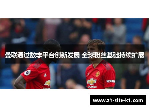 曼联通过数字平台创新发展 全球粉丝基础持续扩展