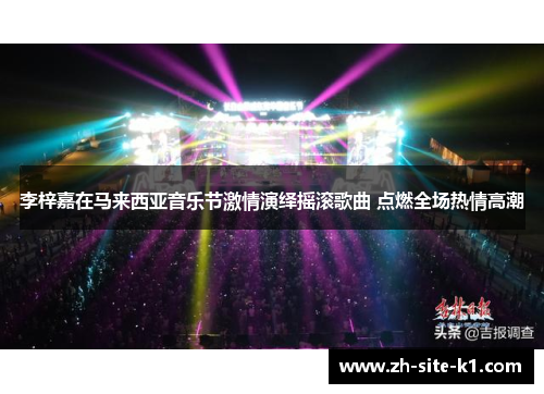 李梓嘉在马来西亚音乐节激情演绎摇滚歌曲 点燃全场热情高潮