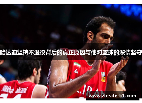 哈达迪坚持不退役背后的真正原因与他对篮球的深情坚守