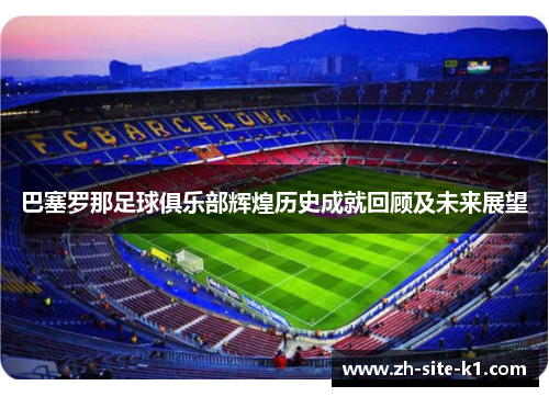 巴塞罗那足球俱乐部辉煌历史成就回顾及未来展望