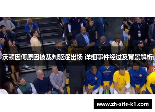 沃顿因何原因被裁判驱逐出场 详细事件经过及背景解析