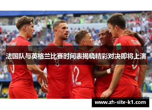 法国队与英格兰比赛时间表揭晓精彩对决即将上演