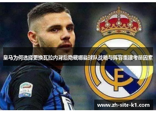 皇马为何选择更换瓦拉内背后隐藏哪些球队战略与阵容重建考量因素