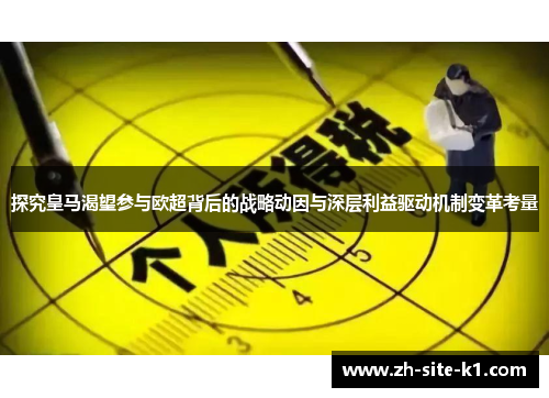 探究皇马渴望参与欧超背后的战略动因与深层利益驱动机制变革考量