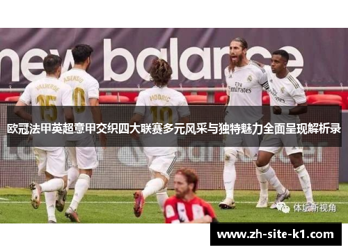 欧冠法甲英超意甲交织四大联赛多元风采与独特魅力全面呈现解析录