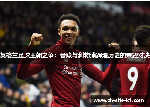 英格兰足球王朝之争：曼联与利物浦辉煌历史的荣耀对决