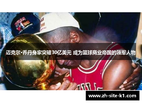 迈克尔·乔丹身家突破30亿美元 成为篮球商业帝国的领军人物