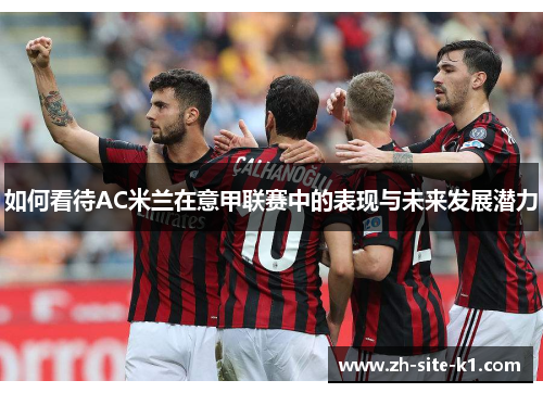 如何看待AC米兰在意甲联赛中的表现与未来发展潜力