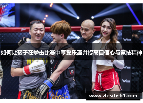 如何让孩子在拳击比赛中享受乐趣并提高自信心与竞技精神