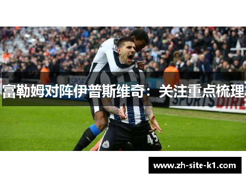 富勒姆对阵伊普斯维奇：关注重点梳理