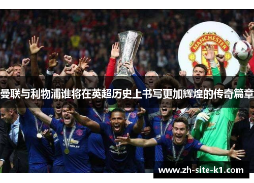 曼联与利物浦谁将在英超历史上书写更加辉煌的传奇篇章