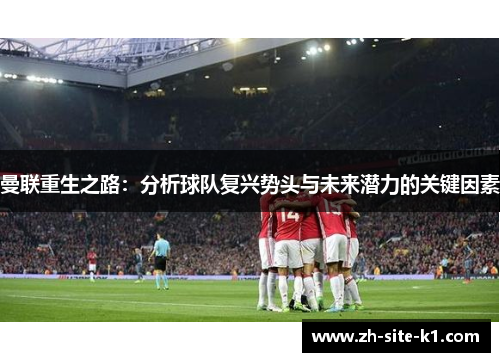 曼联重生之路：分析球队复兴势头与未来潜力的关键因素