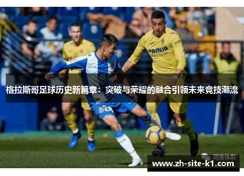 格拉斯哥足球历史新篇章：突破与荣耀的融合引领未来竞技潮流