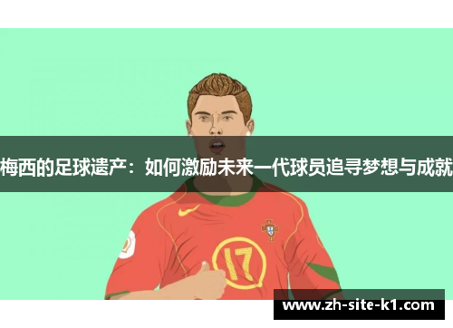 梅西的足球遗产：如何激励未来一代球员追寻梦想与成就