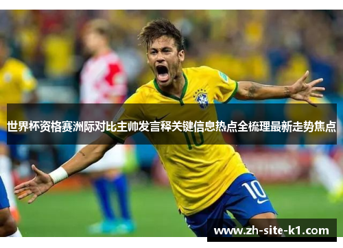 世界杯资格赛洲际对比主帅发言释关键信息热点全梳理最新走势焦点