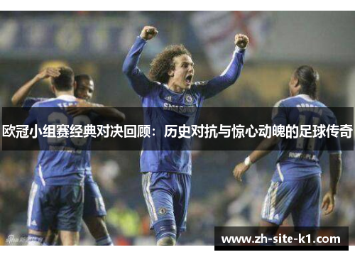 欧冠小组赛经典对决回顾：历史对抗与惊心动魄的足球传奇