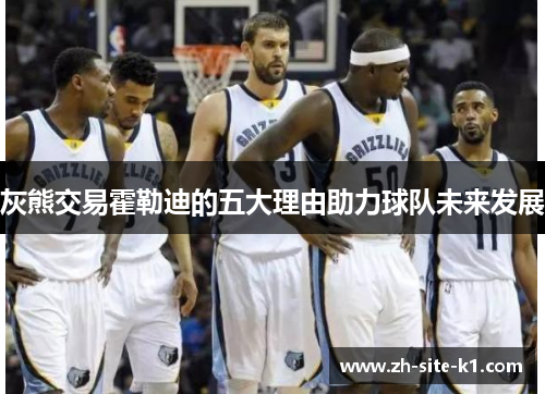 灰熊交易霍勒迪的五大理由助力球队未来发展