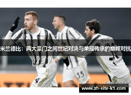 米兰德比：两大豪门之间世纪对决与荣耀传承的巅峰对抗