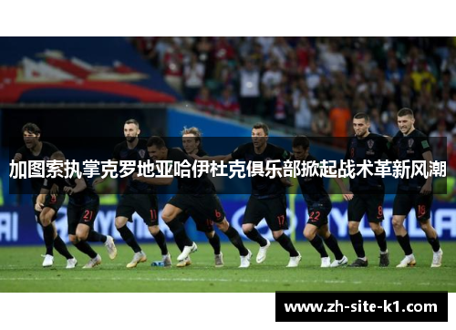 加图索执掌克罗地亚哈伊杜克俱乐部掀起战术革新风潮