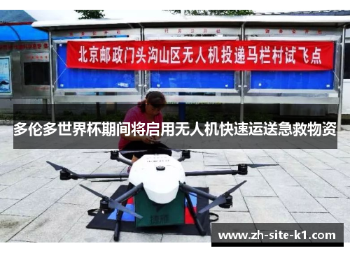 多伦多世界杯期间将启用无人机快速运送急救物资