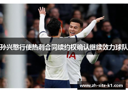 孙兴慜行使热刺合同续约权确认继续效力球队