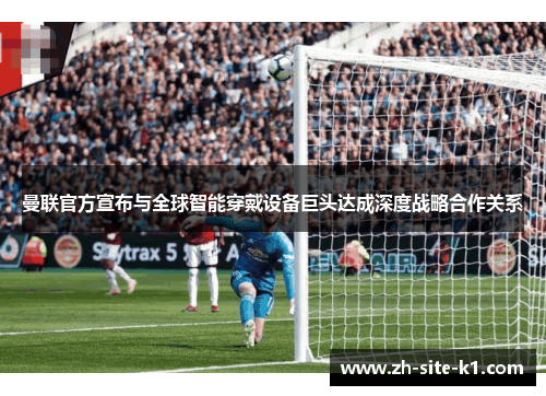 曼联官方宣布与全球智能穿戴设备巨头达成深度战略合作关系