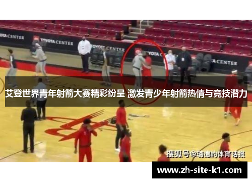 艾登世界青年射箭大赛精彩纷呈 激发青少年射箭热情与竞技潜力