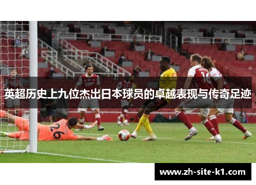 英超历史上九位杰出日本球员的卓越表现与传奇足迹