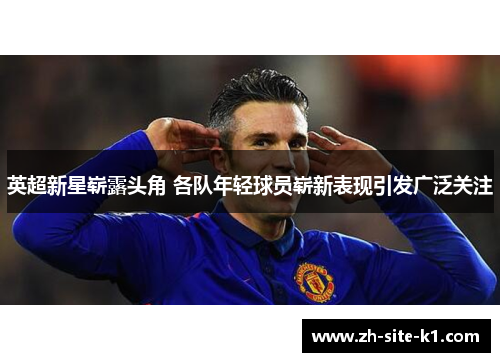 英超新星崭露头角 各队年轻球员崭新表现引发广泛关注