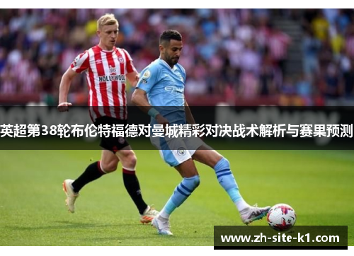 英超第38轮布伦特福德对曼城精彩对决战术解析与赛果预测