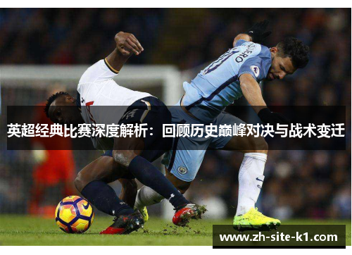 英超经典比赛深度解析：回顾历史巅峰对决与战术变迁