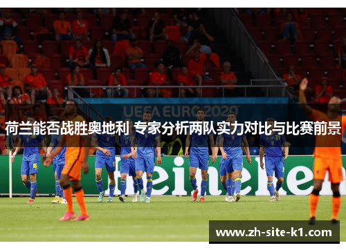 荷兰能否战胜奥地利 专家分析两队实力对比与比赛前景