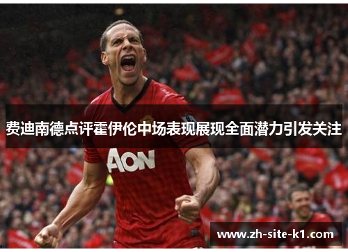 费迪南德点评霍伊伦中场表现展现全面潜力引发关注