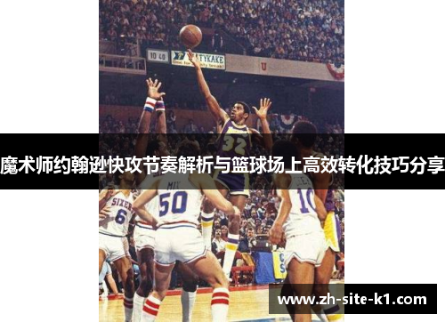 魔术师约翰逊快攻节奏解析与篮球场上高效转化技巧分享