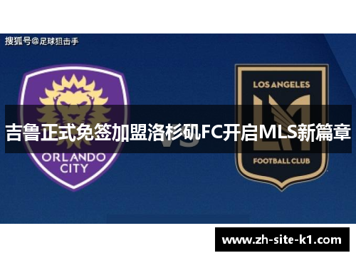 吉鲁正式免签加盟洛杉矶FC开启MLS新篇章