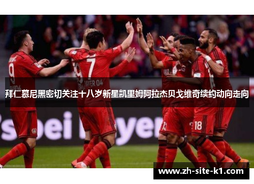 拜仁慕尼黑密切关注十八岁新星凯里姆阿拉杰贝戈维奇续约动向走向